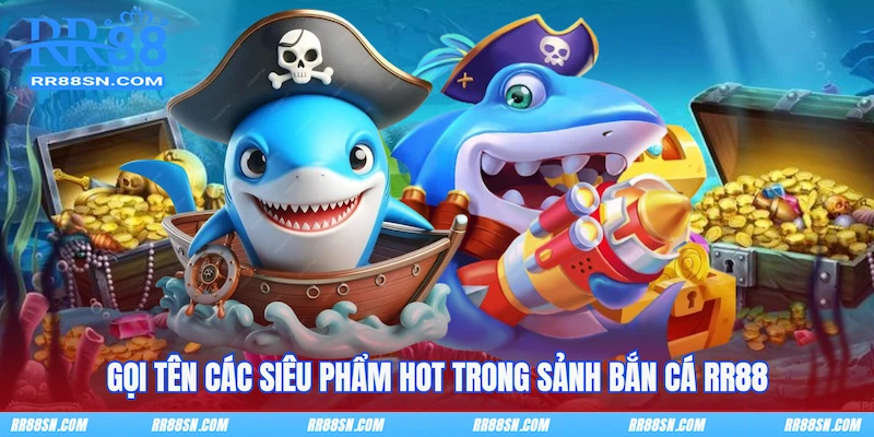 Gọi tên các siêu phẩm hot trong sảnh Bắn cá RR88